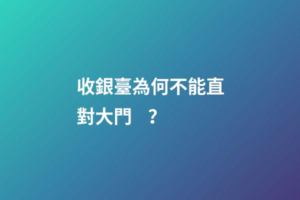 收銀臺為何不能直對大門？